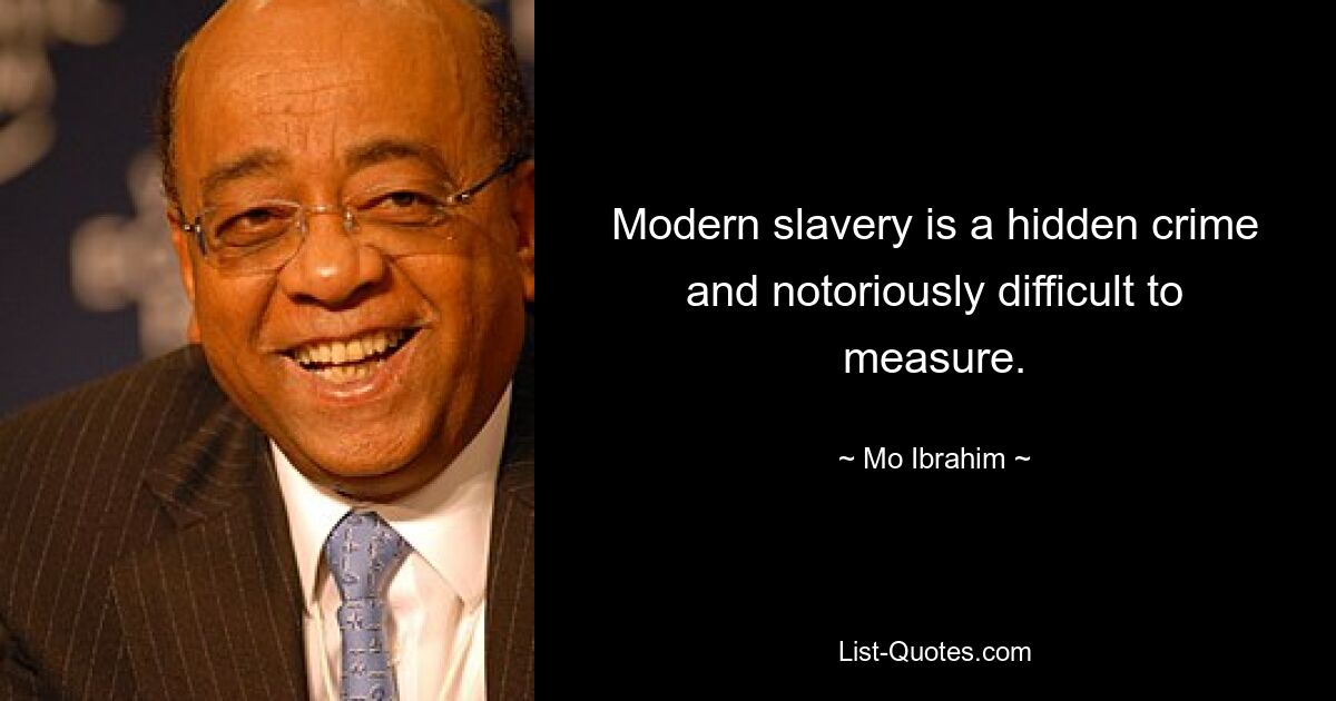 Modern slavery is a hidden crime and notoriously difficult to measure. — © Mo Ibrahim