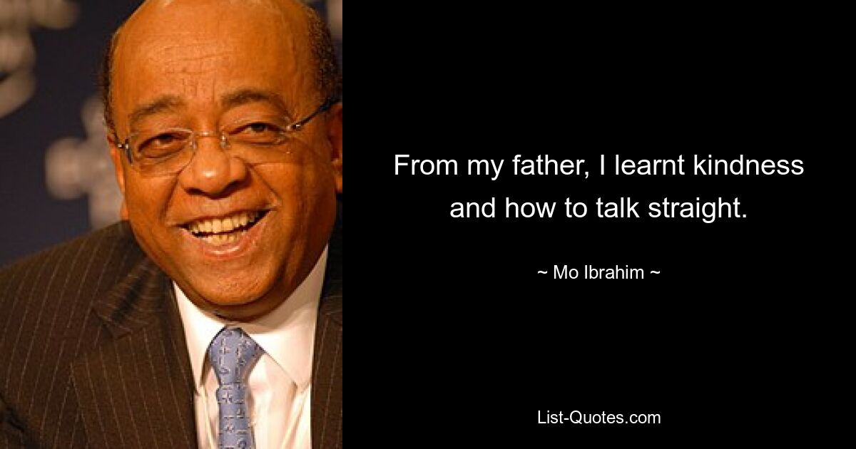 From my father, I learnt kindness and how to talk straight. — © Mo Ibrahim