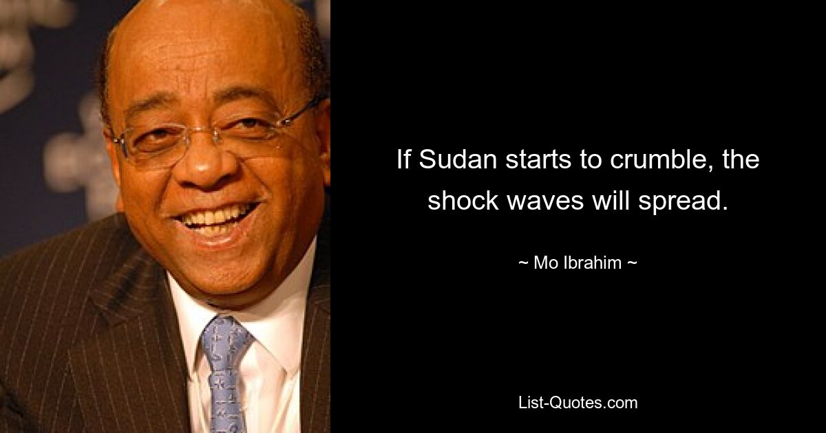 If Sudan starts to crumble, the shock waves will spread. — © Mo Ibrahim