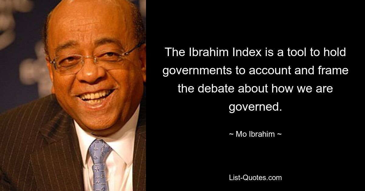 The Ibrahim Index is a tool to hold governments to account and frame the debate about how we are governed. — © Mo Ibrahim