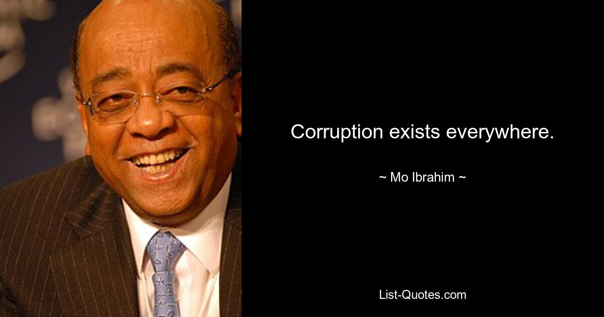 Corruption exists everywhere. — © Mo Ibrahim