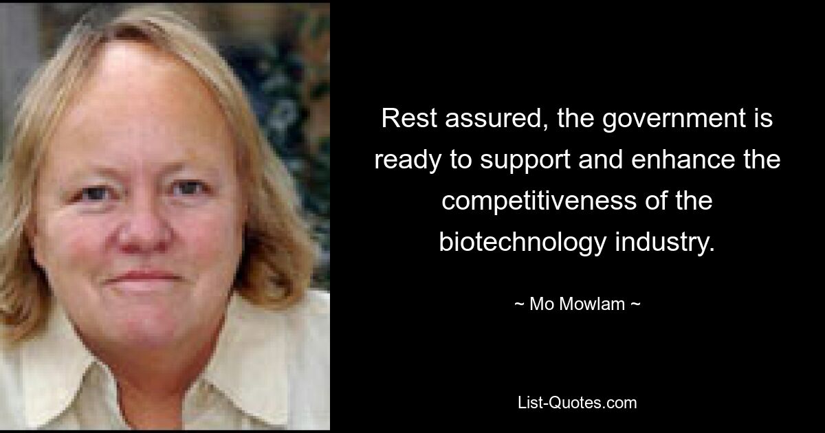 Rest assured, the government is ready to support and enhance the competitiveness of the biotechnology industry. — © Mo Mowlam