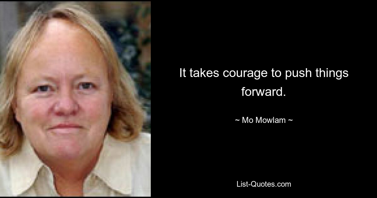 It takes courage to push things forward. — © Mo Mowlam