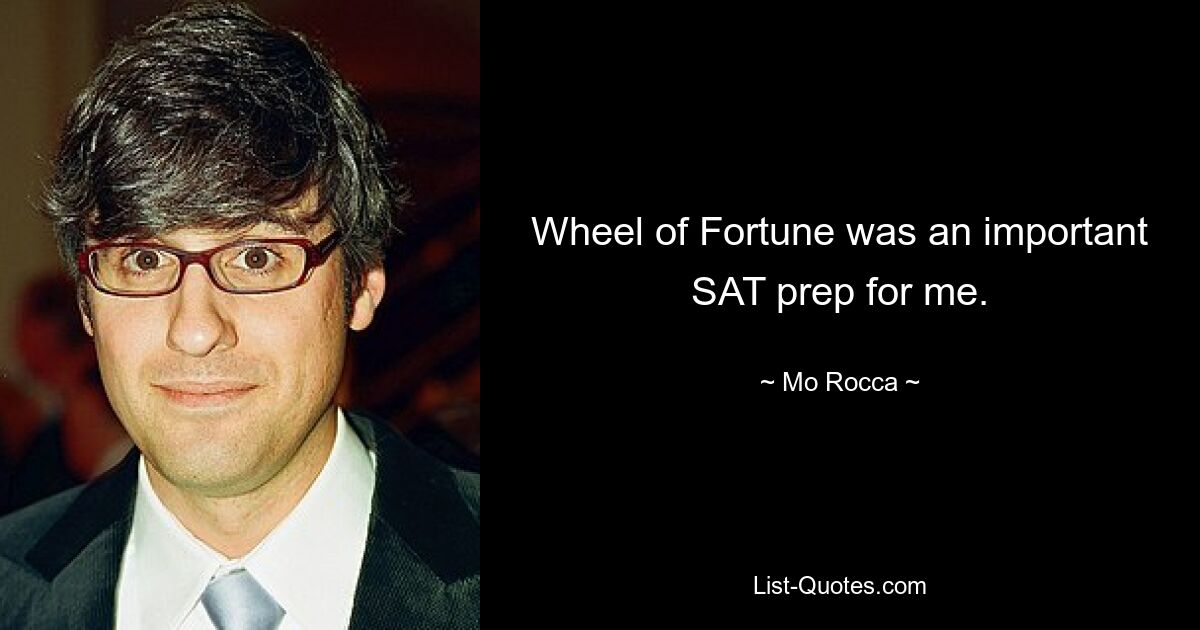 Wheel of Fortune was an important SAT prep for me. — © Mo Rocca