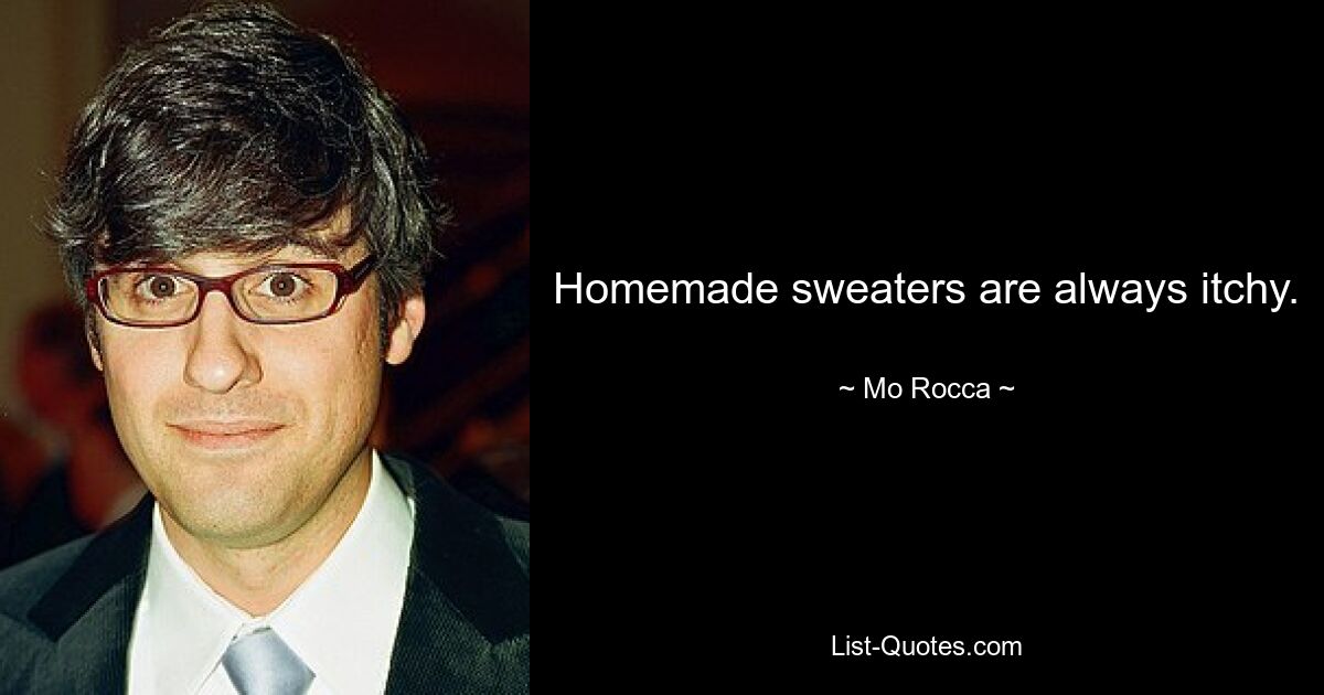 Homemade sweaters are always itchy. — © Mo Rocca