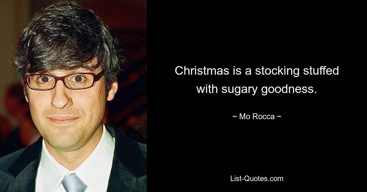 Christmas is a stocking stuffed with sugary goodness. — © Mo Rocca