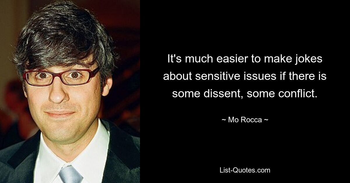 It's much easier to make jokes about sensitive issues if there is some dissent, some conflict. — © Mo Rocca