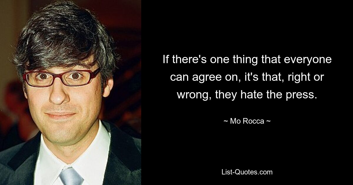 If there's one thing that everyone can agree on, it's that, right or wrong, they hate the press. — © Mo Rocca