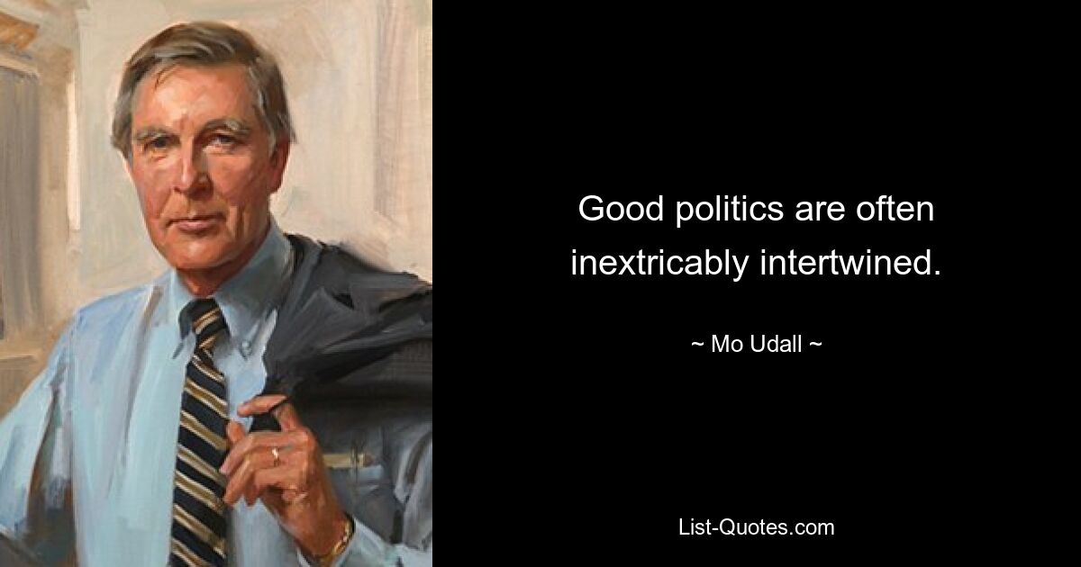 Good politics are often inextricably intertwined. — © Mo Udall