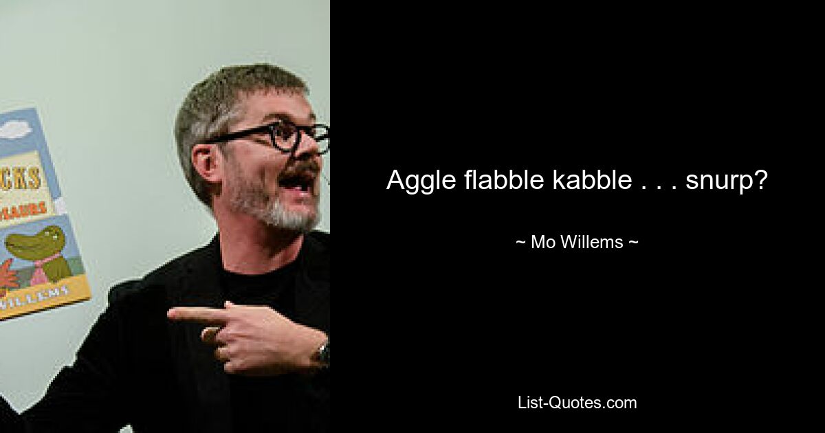 Aggle flabble kabble . . . snurp? — © Mo Willems