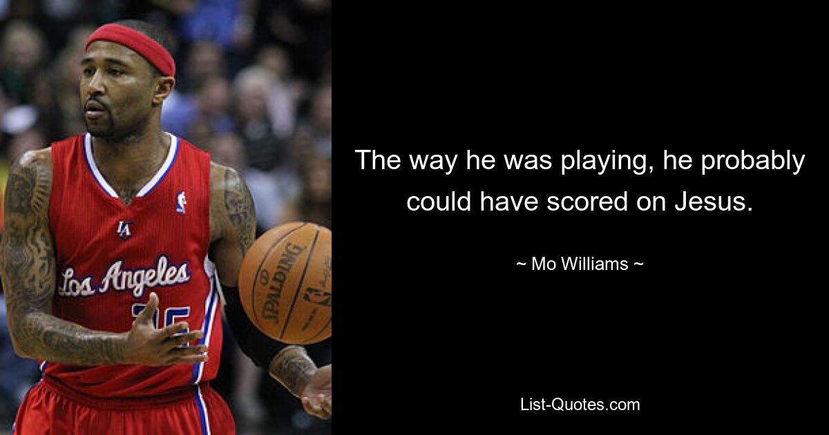 The way he was playing, he probably could have scored on Jesus. — © Mo Williams