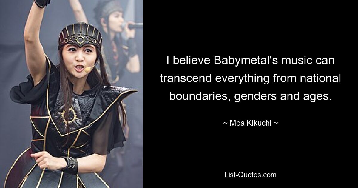 Я верю, что музыка Babymetal может преодолеть все, от национальных границ, пола и возраста. — © Моа Кикучи 