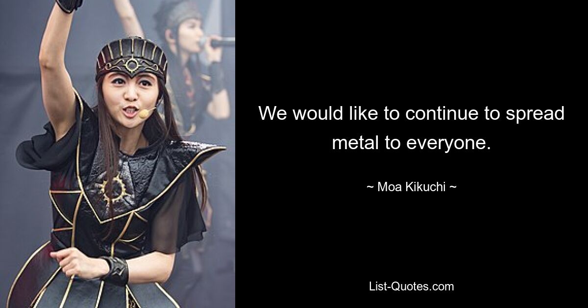 We would like to continue to spread metal to everyone. — © Moa Kikuchi