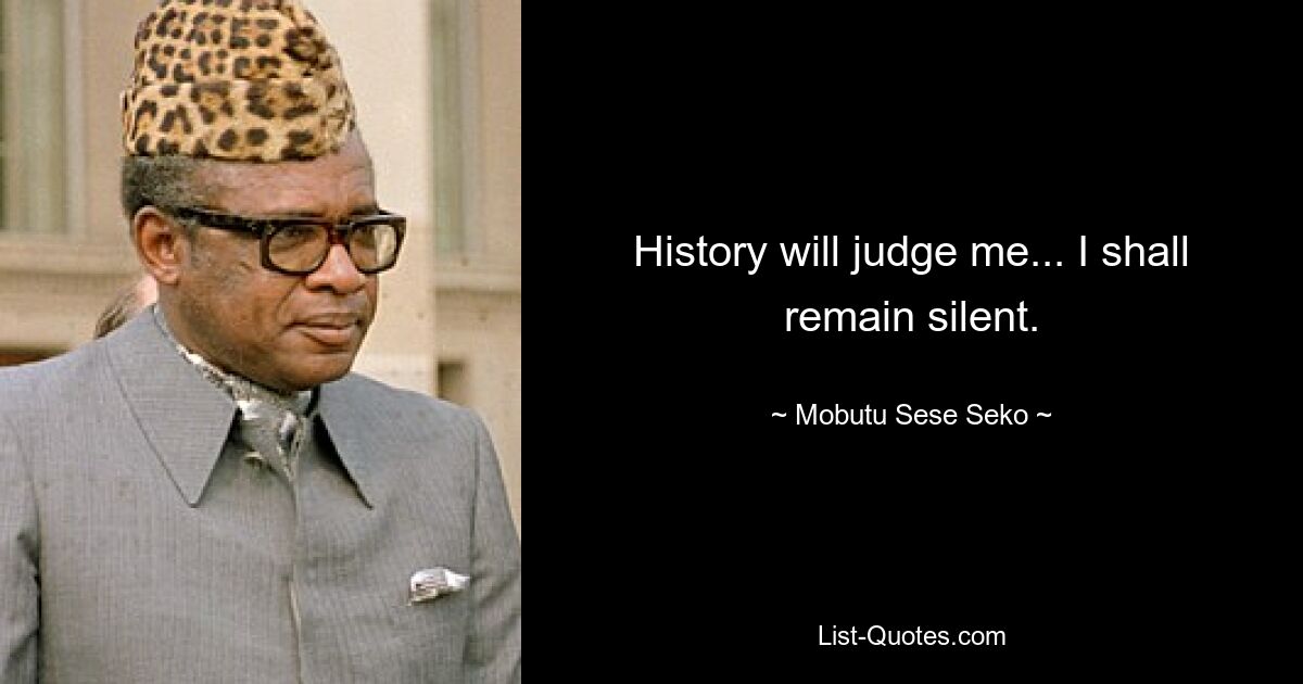 History will judge me... I shall remain silent. — © Mobutu Sese Seko