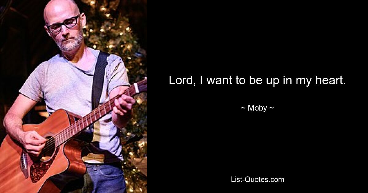 Lord, I want to be up in my heart. — © Moby