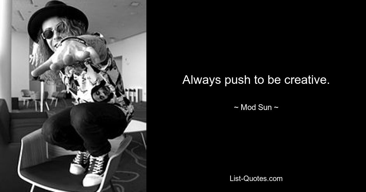 Always push to be creative. — © Mod Sun