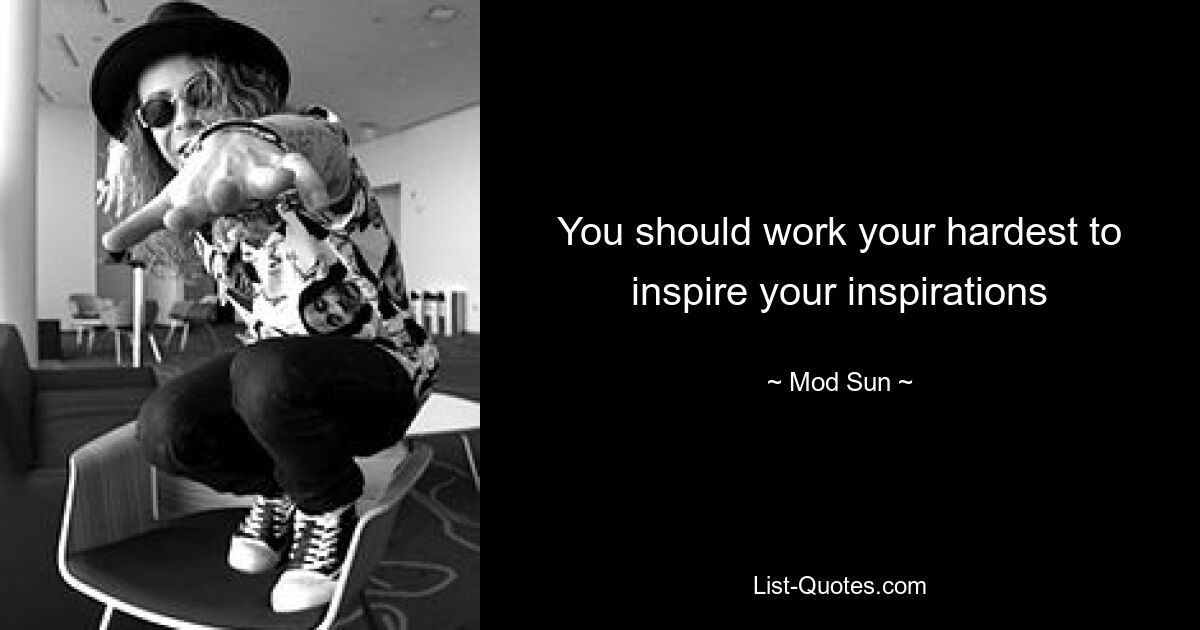 You should work your hardest to inspire your inspirations — © Mod Sun