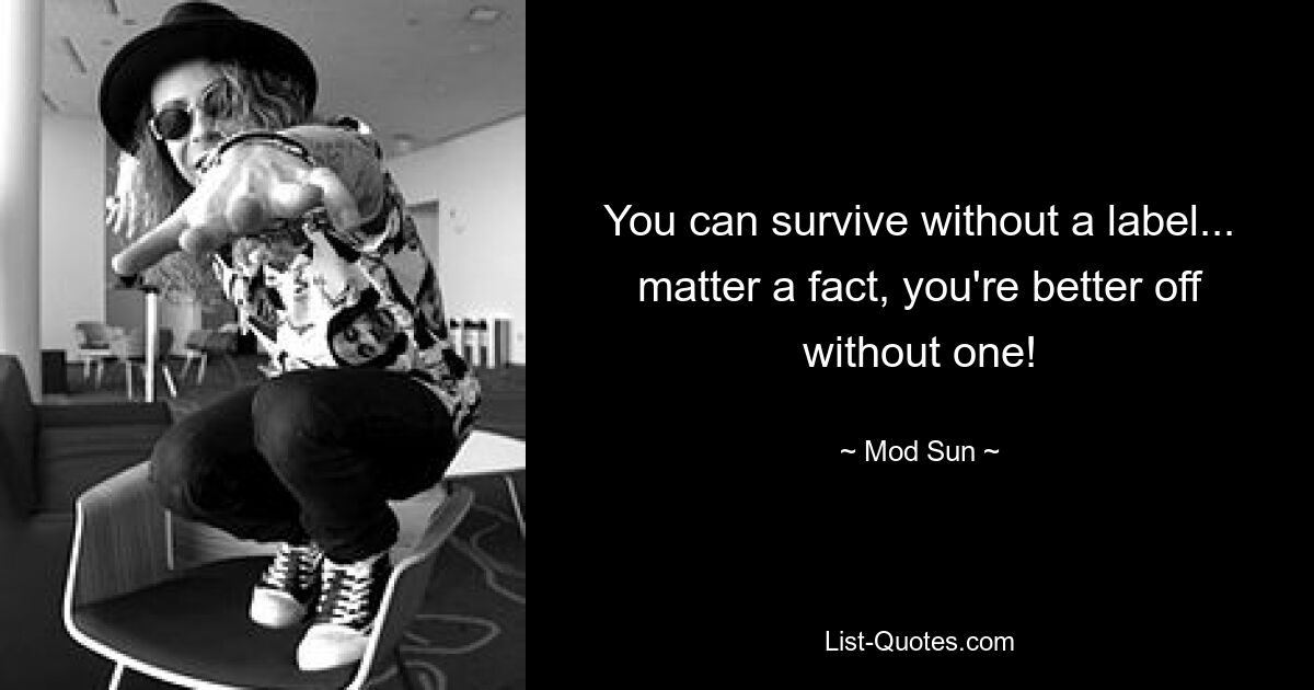 You can survive without a label... matter a fact, you're better off without one! — © Mod Sun