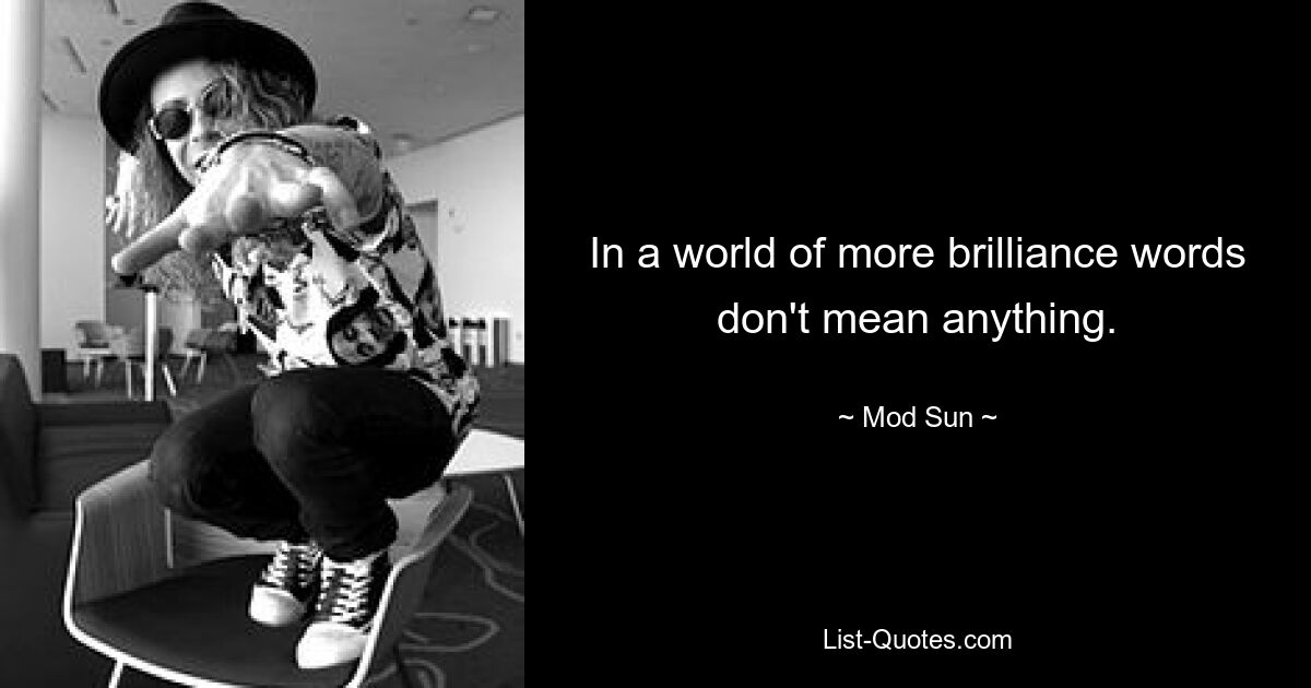 In a world of more brilliance words don't mean anything. — © Mod Sun