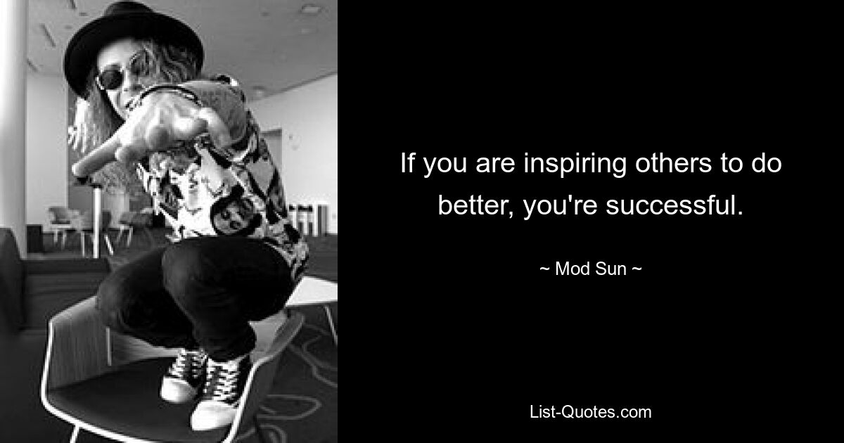 If you are inspiring others to do better, you're successful. — © Mod Sun