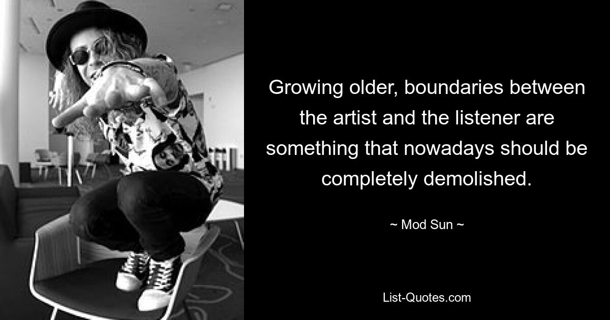 Growing older, boundaries between the artist and the listener are something that nowadays should be completely demolished. — © Mod Sun