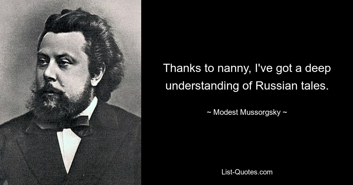 Благодаря няне я глубоко разбираюсь в русских сказках. — © Модест Мусоргский 