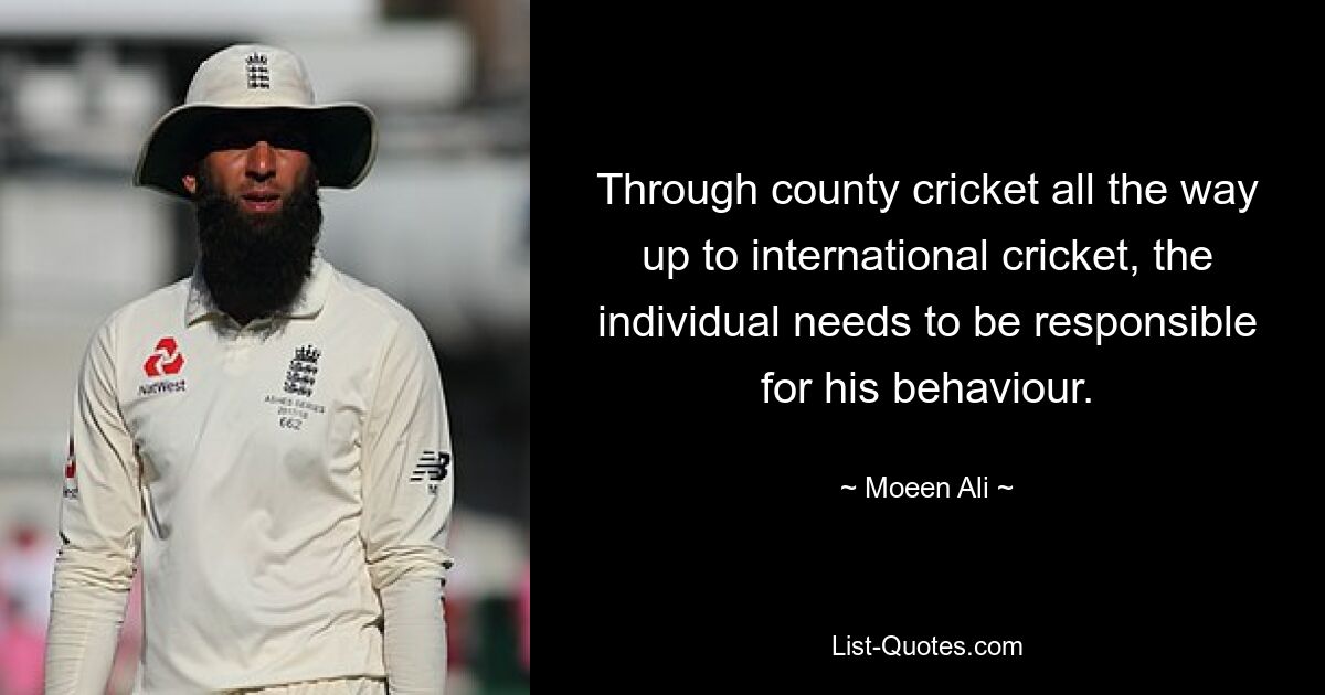 Vom County Cricket bis hin zum internationalen Cricket muss der Einzelne für sein Verhalten verantwortlich sein. — © Moeen Ali