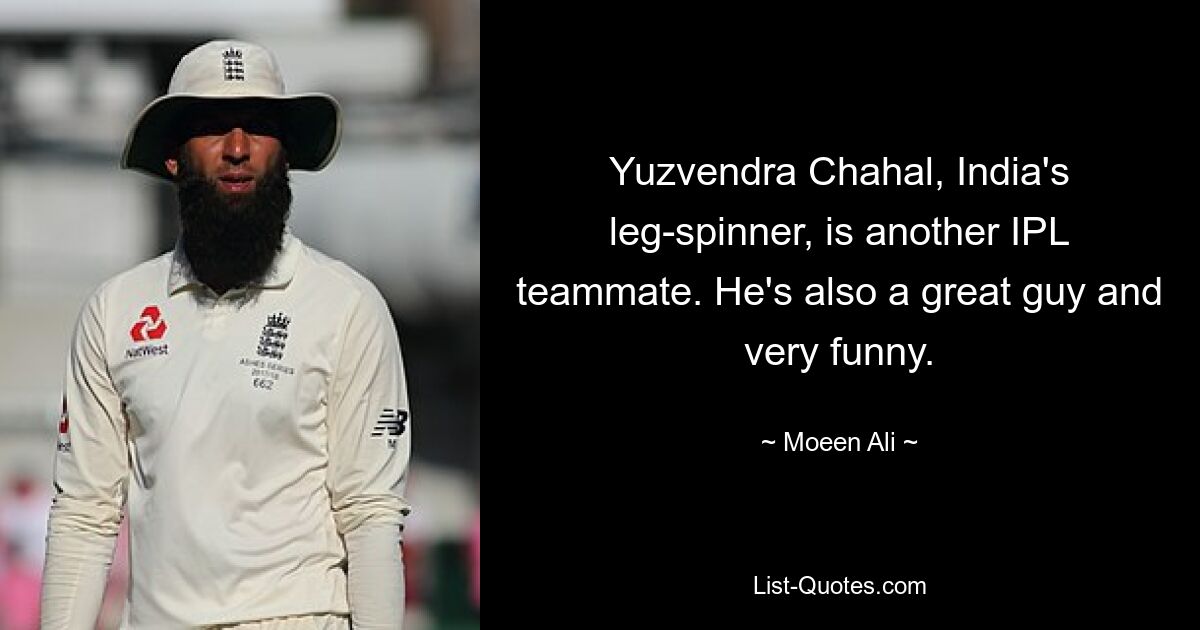 Yuzvendra Chahal, India's leg-spinner, is another IPL teammate. He's also a great guy and very funny. — © Moeen Ali