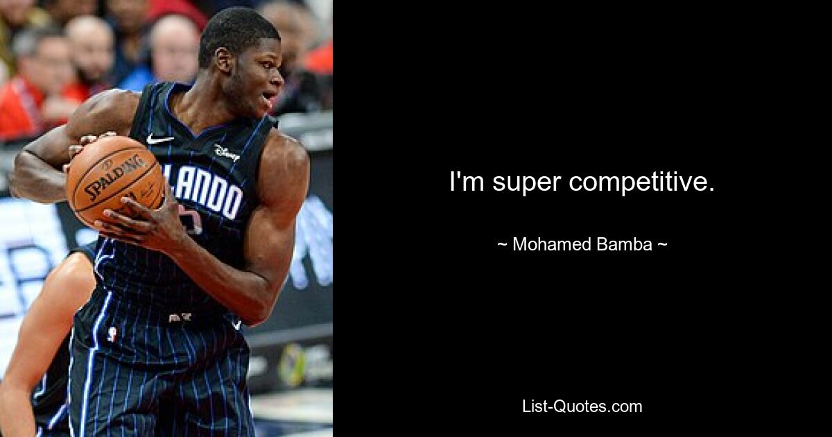 I'm super competitive. — © Mohamed Bamba