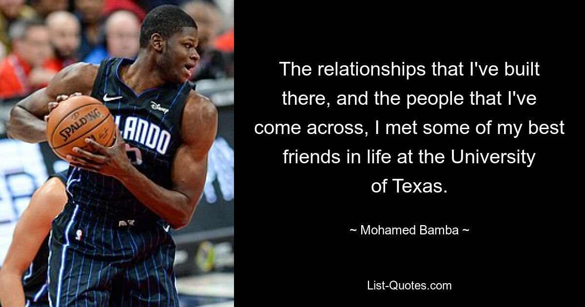 The relationships that I've built there, and the people that I've come across, I met some of my best friends in life at the University of Texas. — © Mohamed Bamba