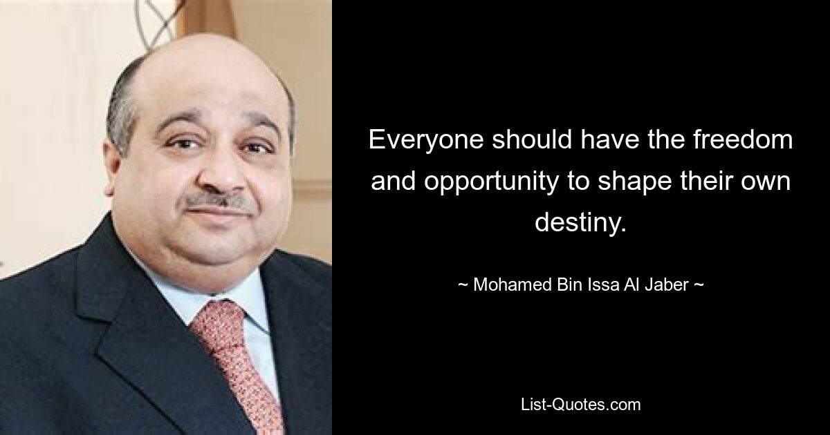 Everyone should have the freedom and opportunity to shape their own destiny. — © Mohamed Bin Issa Al Jaber