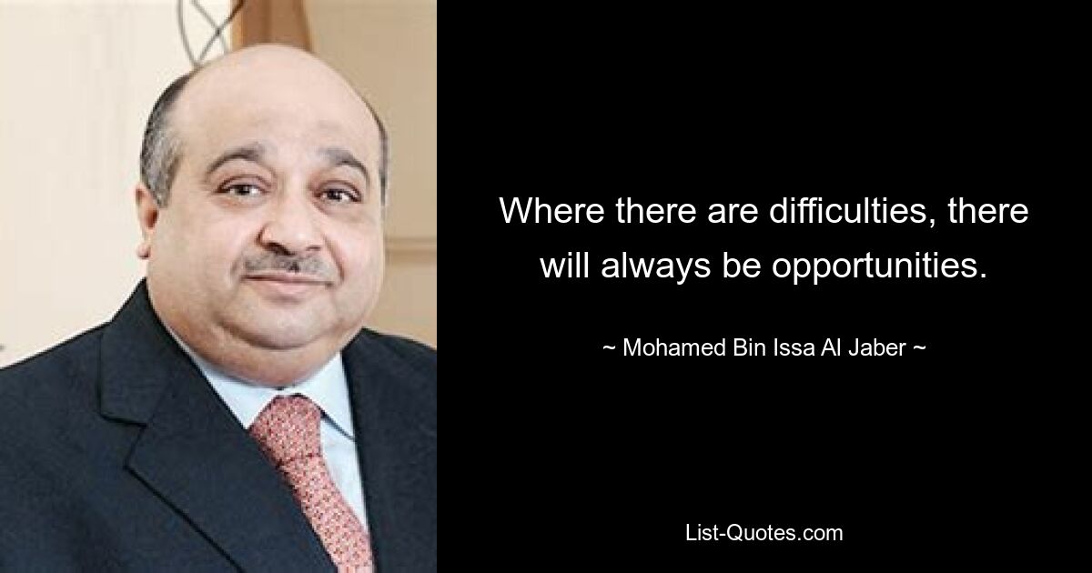 Where there are difficulties, there will always be opportunities. — © Mohamed Bin Issa Al Jaber