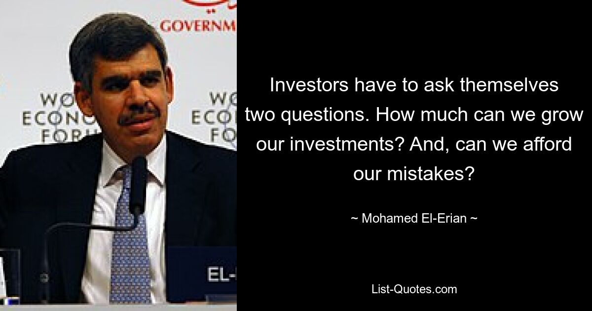 Investors have to ask themselves two questions. How much can we grow our investments? And, can we afford our mistakes? — © Mohamed El-Erian