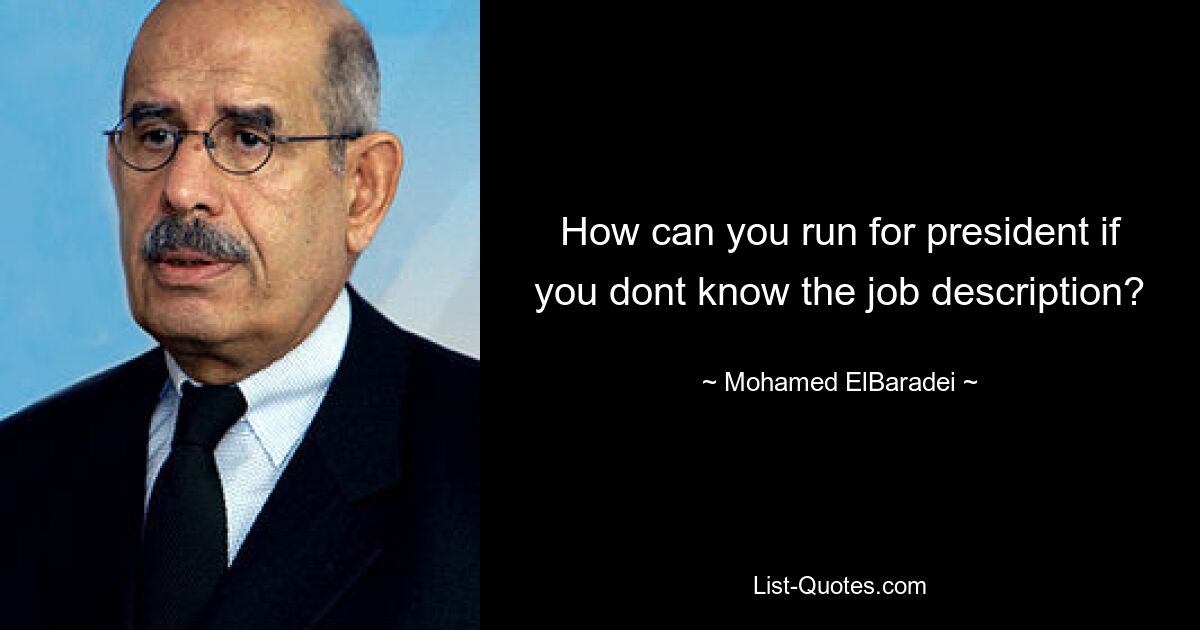 How can you run for president if you dont know the job description? — © Mohamed ElBaradei