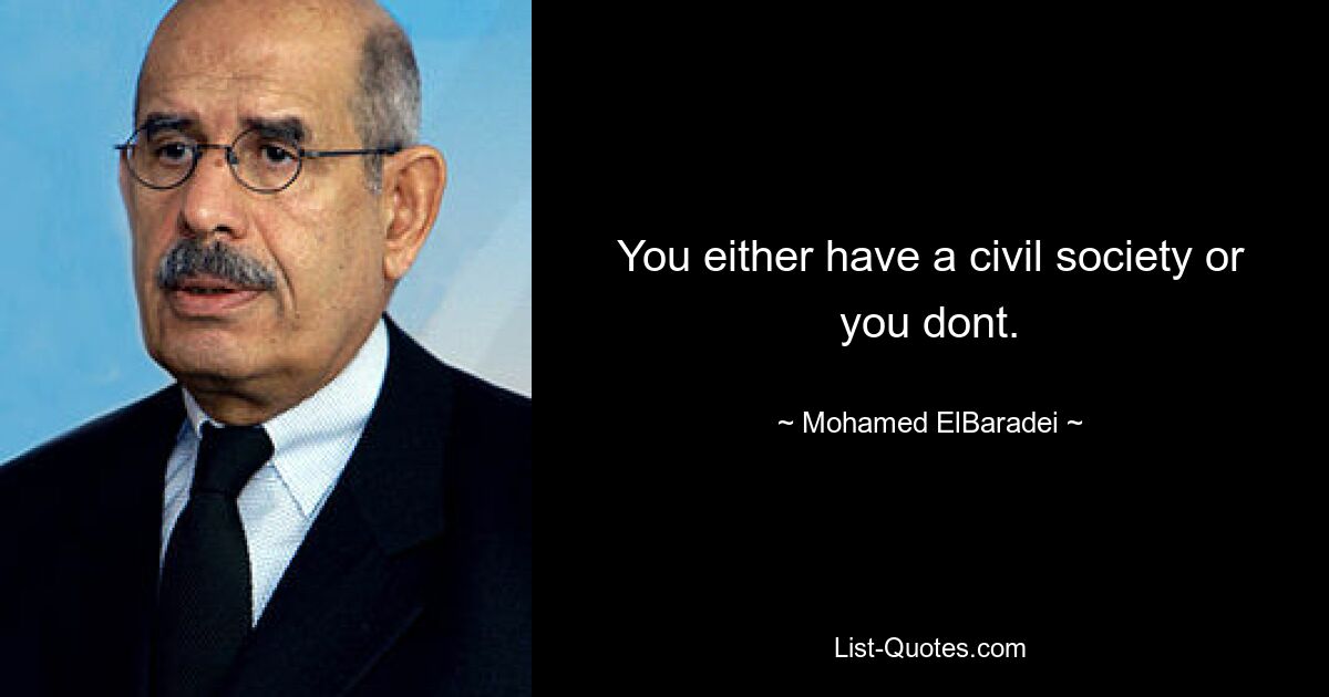 You either have a civil society or you dont. — © Mohamed ElBaradei