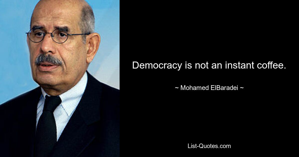 Democracy is not an instant coffee. — © Mohamed ElBaradei