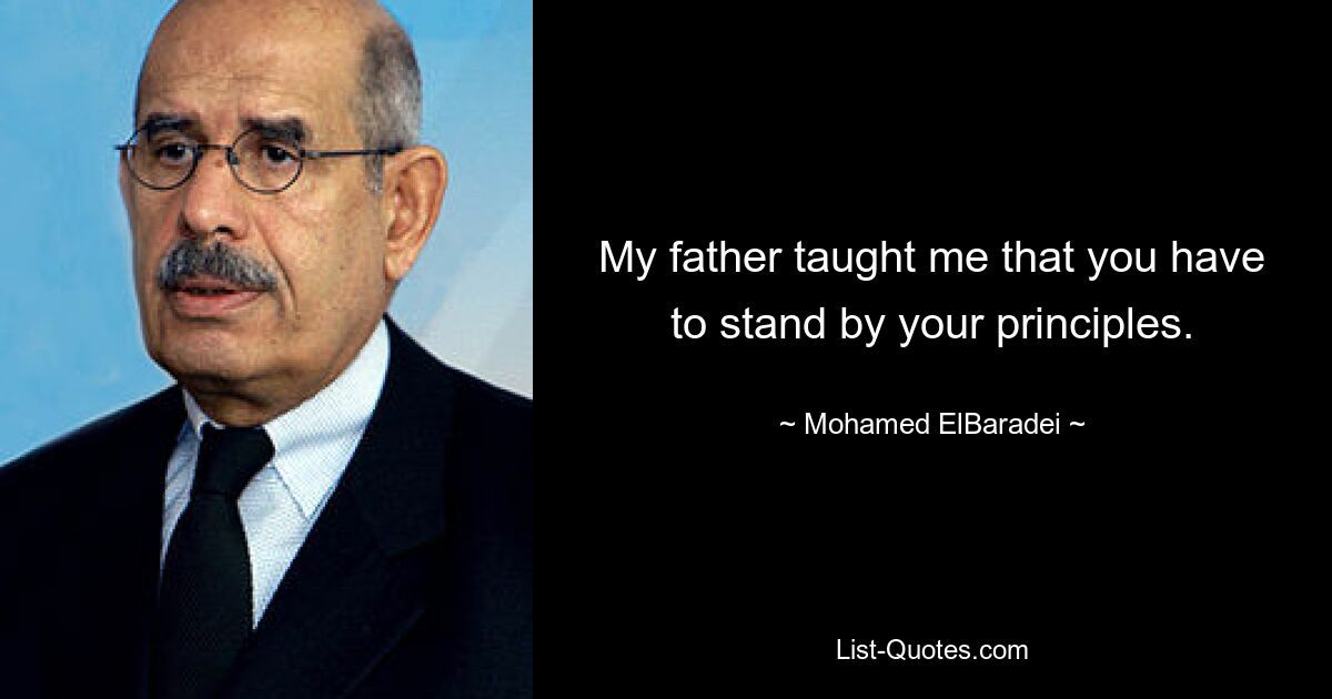 My father taught me that you have to stand by your principles. — © Mohamed ElBaradei