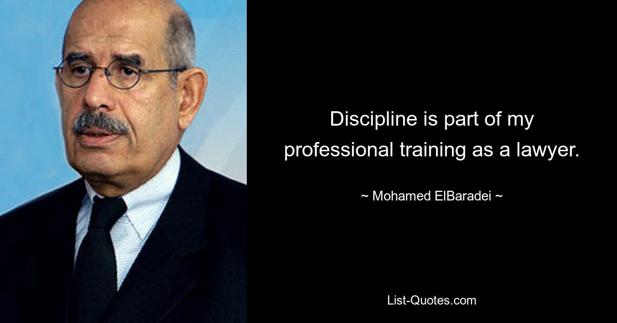 Discipline is part of my professional training as a lawyer. — © Mohamed ElBaradei