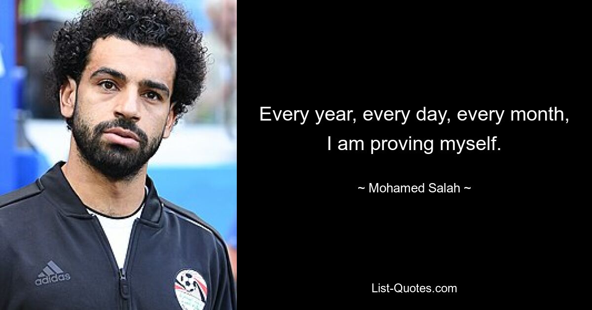 Jedes Jahr, jeden Tag, jeden Monat beweise ich mich. — © Mohamed Salah