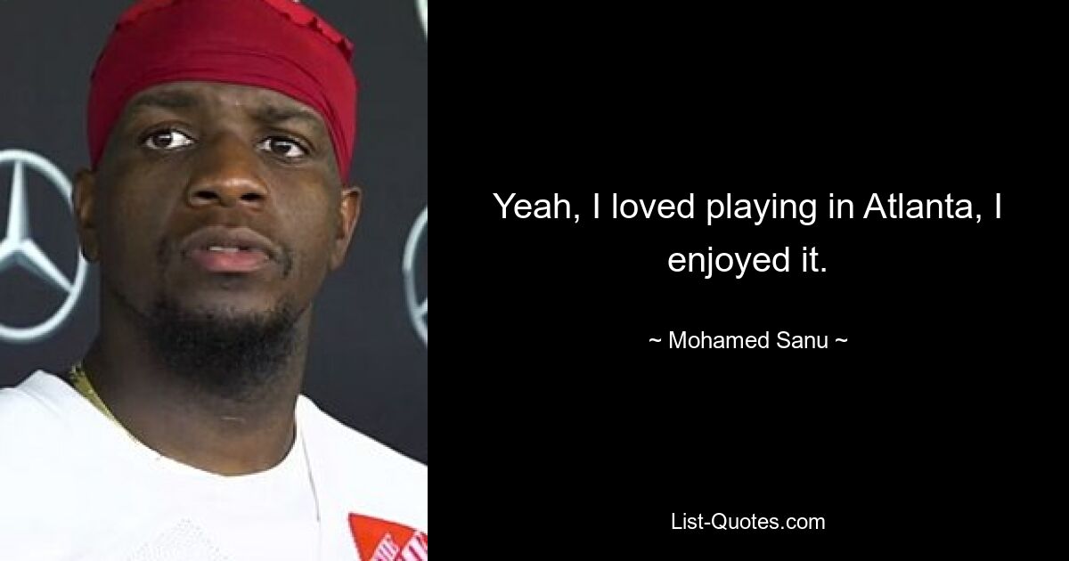 Yeah, I loved playing in Atlanta, I enjoyed it. — © Mohamed Sanu