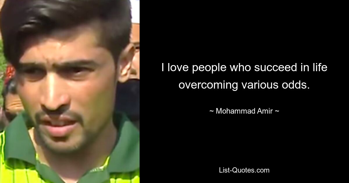 I love people who succeed in life overcoming various odds. — © Mohammad Amir