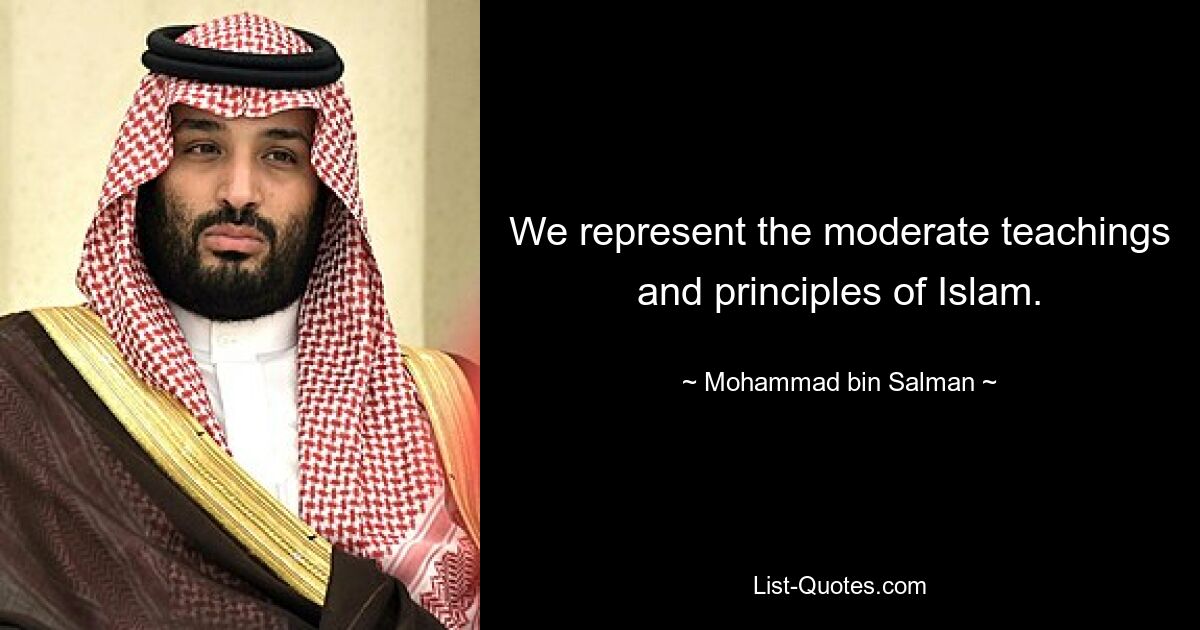 We represent the moderate teachings and principles of Islam. — © Mohammad bin Salman