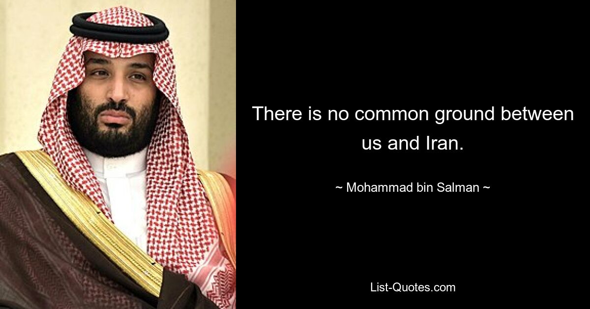 There is no common ground between us and Iran. — © Mohammad bin Salman