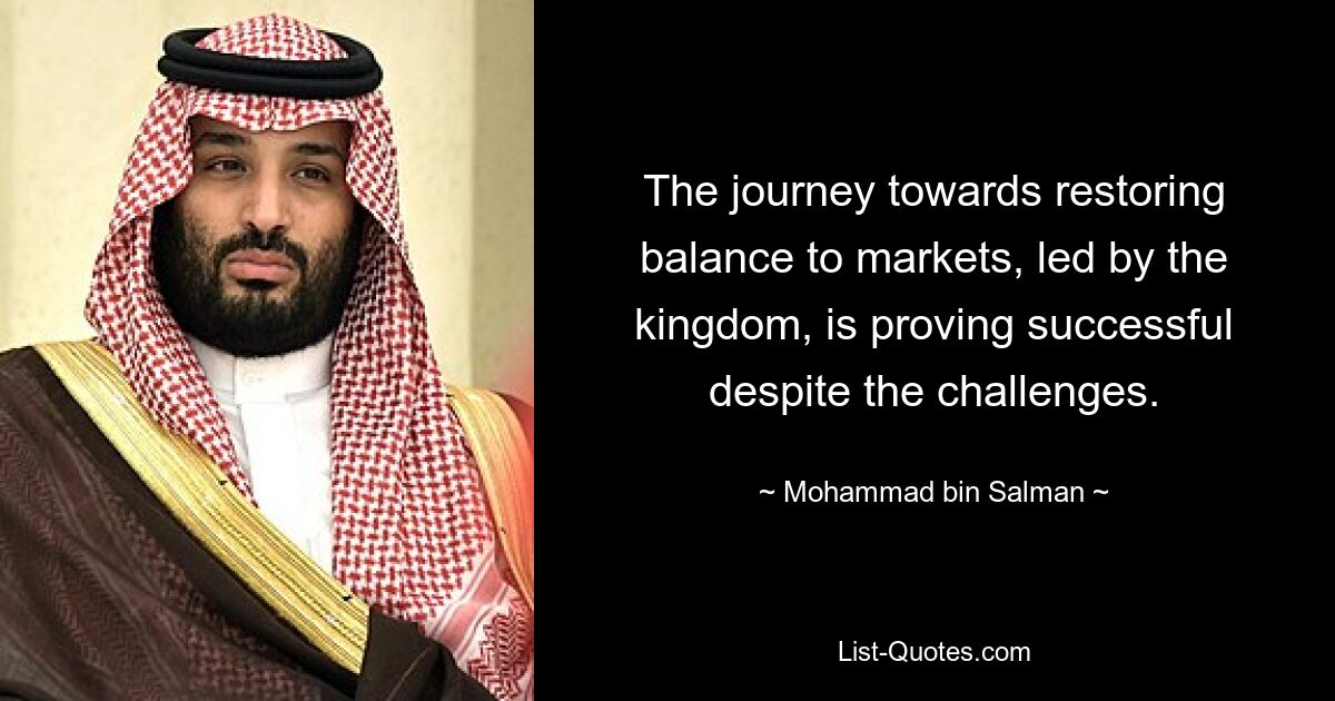 The journey towards restoring balance to markets, led by the kingdom, is proving successful despite the challenges. — © Mohammad bin Salman