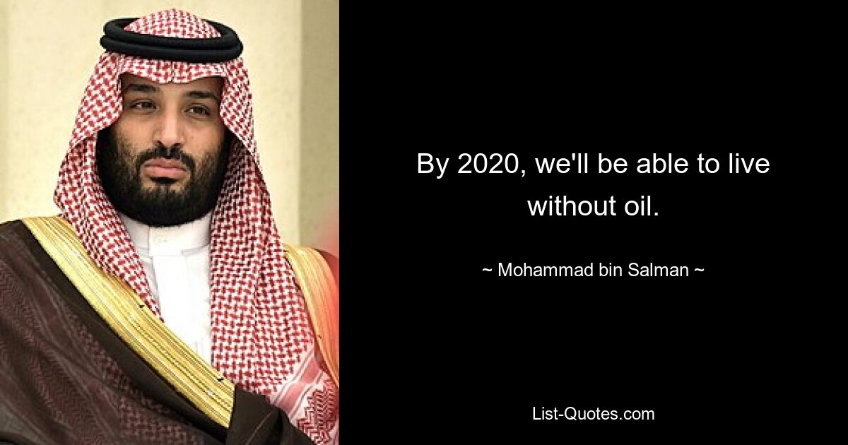 By 2020, we'll be able to live without oil. — © Mohammad bin Salman