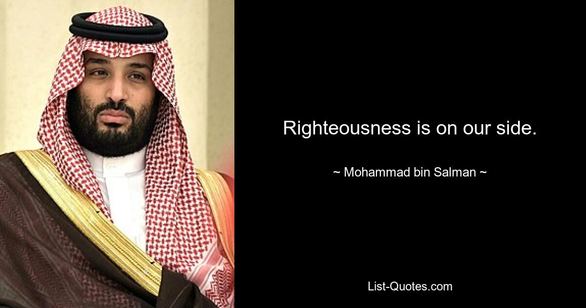 Righteousness is on our side. — © Mohammad bin Salman