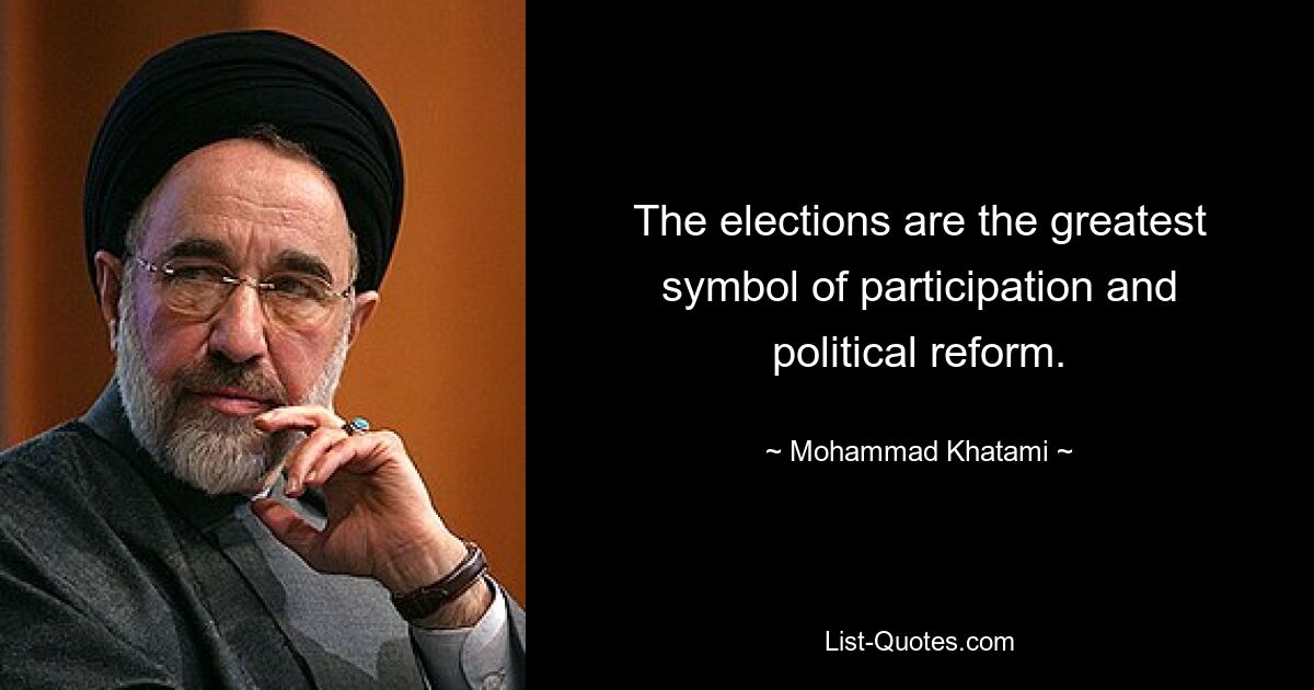 The elections are the greatest symbol of participation and political reform. — © Mohammad Khatami