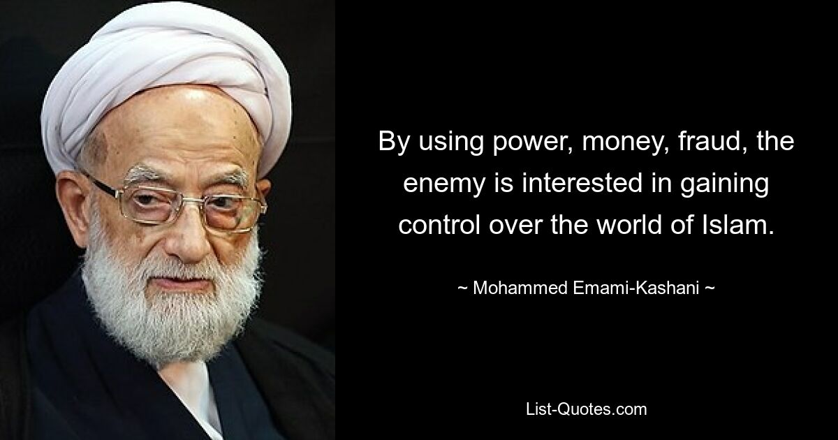 By using power, money, fraud, the enemy is interested in gaining control over the world of Islam. — © Mohammed Emami-Kashani