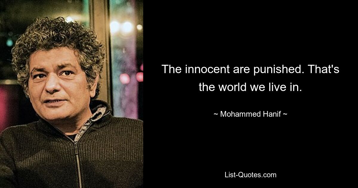 The innocent are punished. That's the world we live in. — © Mohammed Hanif