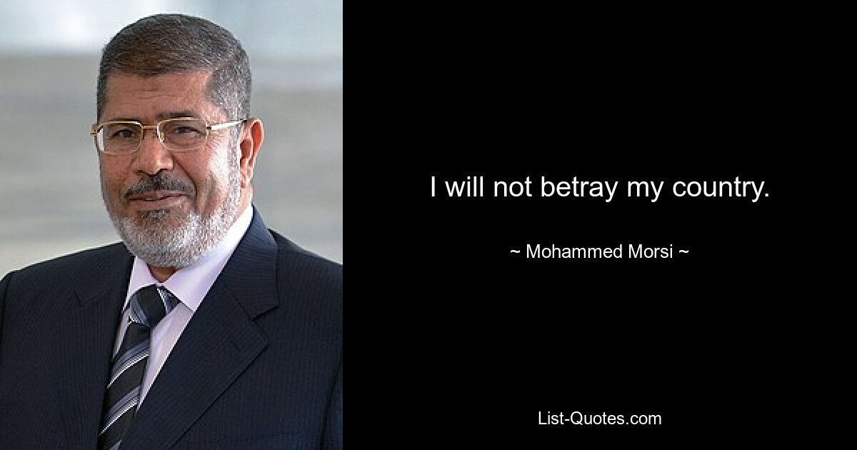 I will not betray my country. — © Mohammed Morsi